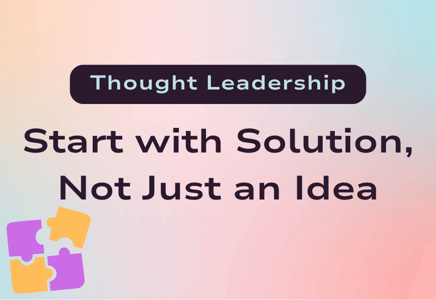 Start with a Solution, Not Just an Idea